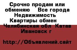 Срочно продам или обменяю  - Все города Недвижимость » Квартиры обмен   . Челябинская обл.,Катав-Ивановск г.